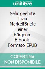 Sehr geehrte Frau Merkel!Briefe einer Bürgerin. E-book. Formato EPUB ebook
