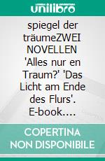 spiegel der träumeZWEI NOVELLEN "Alles nur en Traum?" "Das Licht am Ende des Flurs". E-book. Formato EPUB ebook