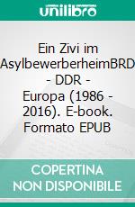 Ein Zivi im AsylbewerberheimBRD - DDR - Europa (1986 - 2016). E-book. Formato EPUB ebook