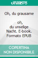 Oh, du grausame           oh, du unselige Nacht. E-book. Formato EPUB ebook