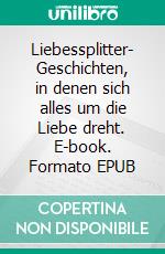 Liebessplitter- Geschichten, in denen sich alles um die Liebe dreht. E-book. Formato EPUB ebook