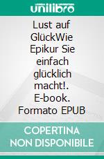 Lust auf GlückWie Epikur Sie einfach glücklich macht!. E-book. Formato EPUB ebook