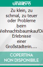 Zu klein, zu schmal, zu teuer oder Probleme beim WeihnachtsbaumkaufDie Erlebnisse einer Großstädterin. E-book. Formato EPUB ebook