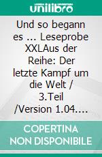 Und so begann es ...  Leseprobe XXLAus der Reihe: Der letzte Kampf um die Welt / 3.Teil /Version 1.04. E-book. Formato EPUB ebook