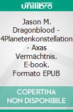 Jason M. Dragonblood - 4Planetenkonstellation - Axas Vermächtnis. E-book. Formato EPUB ebook