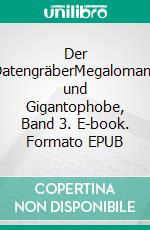 Der DatengräberMegalomane und Gigantophobe, Band 3. E-book. Formato EPUB ebook