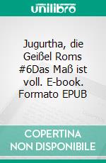 Jugurtha, die Geißel Roms #6Das Maß ist voll. E-book. Formato EPUB ebook