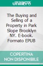 The Buying and Selling of a Property in Park Slope Brooklyn NY. E-book. Formato EPUB ebook