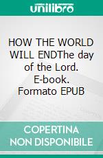 HOW THE WORLD WILL ENDThe day of the Lord. E-book. Formato EPUB ebook