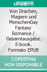 Von Drachen, Magiern und MenschenGay Fantasy Romance / Gesamtausgabe. E-book. Formato EPUB ebook
