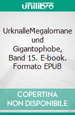 UrknalleMegalomane und Gigantophobe, Band 15. E-book. Formato EPUB ebook