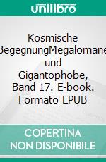 Kosmische BegegnungMegalomane und Gigantophobe, Band 17. E-book. Formato EPUB ebook