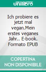 Ich probiere es jetzt mal vegan.Mein erstes veganes Jahr.. E-book. Formato EPUB ebook
