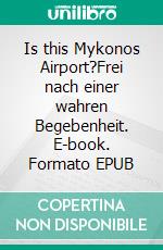 Is this Mykonos Airport?Frei nach einer wahren Begebenheit. E-book. Formato EPUB ebook