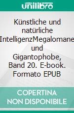 Künstliche und natürliche IntelligenzMegalomane und Gigantophobe, Band 20. E-book. Formato EPUB ebook