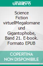 Science Fiction virtuellMegalomane und Gigantophobe, Band 21. E-book. Formato EPUB ebook