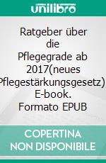 Ratgeber über die Pflegegrade ab 2017(neues Pflegestärkungsgesetz). E-book. Formato EPUB ebook