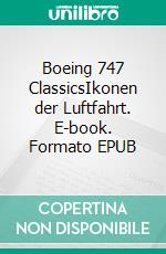 Boeing 747 ClassicsIkonen der Luftfahrt. E-book. Formato EPUB ebook