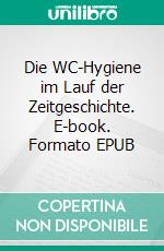 Die WC-Hygiene im Lauf der Zeitgeschichte. E-book. Formato EPUB ebook