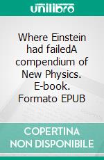 Where Einstein had failedA compendium of New Physics. E-book. Formato EPUB ebook