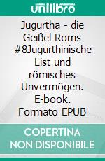 Jugurtha - die Geißel Roms #8Jugurthinische List und römisches Unvermögen. E-book. Formato EPUB ebook