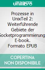 Prozesse in UnixTeil 2: Weiterführende  Gebiete der Socketprogrammierung. E-book. Formato EPUB ebook