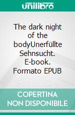 The dark night of the bodyUnerfüllte Sehnsucht. E-book. Formato EPUB ebook