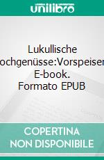 Lukullische Hochgenüsse:Vorspeisen. E-book. Formato EPUB ebook