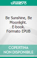 Be Sunshine, Be Moonlight. E-book. Formato EPUB ebook