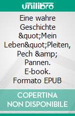 Eine wahre Geschichte "Mein Leben"Pleiten, Pech &amp; Pannen. E-book. Formato EPUB ebook