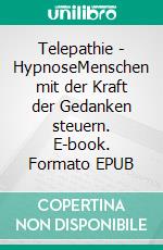 Telepathie - HypnoseMenschen mit der Kraft der Gedanken steuern. E-book. Formato EPUB ebook