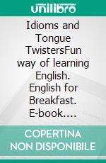 Idioms and Tongue TwistersFun way of learning English. English for Breakfast. E-book. Formato EPUB ebook