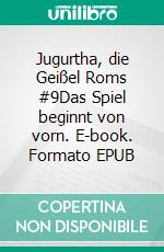 Jugurtha, die Geißel Roms #9Das Spiel beginnt von vorn. E-book. Formato EPUB ebook