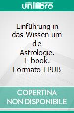 Einführung in das Wissen um die Astrologie. E-book. Formato EPUB ebook