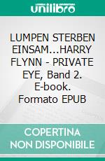 LUMPEN STERBEN EINSAM...HARRY FLYNN - PRIVATE EYE, Band 2. E-book. Formato EPUB ebook