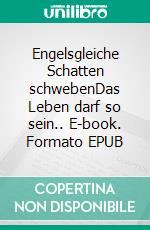 Engelsgleiche Schatten schwebenDas Leben darf so sein.. E-book. Formato EPUB ebook
