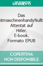 Das ZeitmaschinenhandyNulltes Attentat auf Hitler. E-book. Formato EPUB ebook