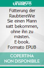 Fütterung der RaubtiereWie Sie einen Mann satt bekommen, ohne ihn zu mästen. E-book. Formato EPUB ebook