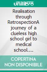 Realisation through RetrospectionA journey of a clueless high school girl to medical school. E-book. Formato EPUB ebook