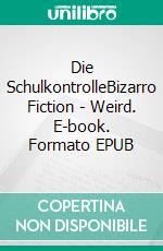 Die SchulkontrolleBizarro Fiction - Weird. E-book. Formato EPUB ebook