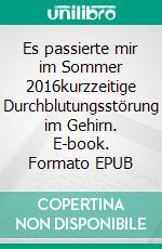 Es passierte mir im Sommer 2016kurzzeitige Durchblutungsstörung im Gehirn. E-book. Formato EPUB ebook