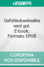 Gefühlsduseleialles wird gut. E-book. Formato EPUB ebook
