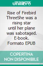 Rise of Firebird ThreeShe was a rising star until her plane was sabotaged. E-book. Formato EPUB ebook