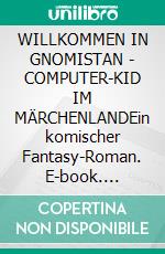 WILLKOMMEN IN GNOMISTAN - COMPUTER-KID IM MÄRCHENLANDEin komischer Fantasy-Roman. E-book. Formato EPUB ebook