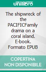 The shipwreck of the PACIFICFamily drama on a coral island. E-book. Formato EPUB ebook