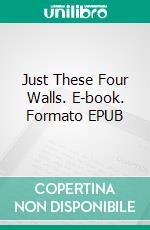 Just These Four Walls. E-book. Formato EPUB ebook