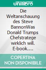 Die Weltanschauung des Steve BannonWas Donald Trumps Chefstratege wirklich will. E-book. Formato EPUB ebook