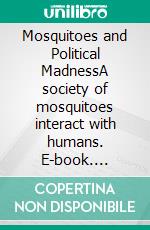 Mosquitoes and Political MadnessA society of  mosquitoes interact with humans. E-book. Formato EPUB ebook