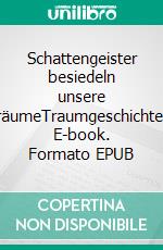 Schattengeister besiedeln unsere TräumeTraumgeschichten. E-book. Formato EPUB ebook