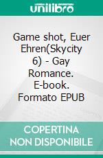 Game shot, Euer Ehren(Skycity 6) - Gay Romance. E-book. Formato EPUB ebook